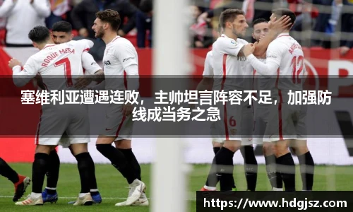塞维利亚遭遇连败，主帅坦言阵容不足，加强防线成当务之急