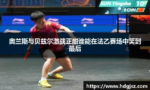 奥兰斯与贝兹尔激战正酣谁能在法乙赛场中笑到最后