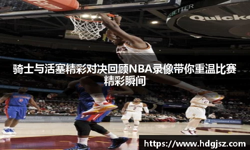骑士与活塞精彩对决回顾NBA录像带你重温比赛精彩瞬间