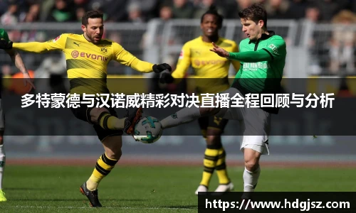 多特蒙德与汉诺威精彩对决直播全程回顾与分析