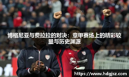 博格尼亚与费拉拉的对决：意甲赛场上的精彩较量与历史渊源