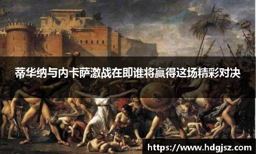 蒂华纳与内卡萨激战在即谁将赢得这场精彩对决