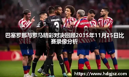 巴塞罗那与罗马精彩对决回顾2015年11月25日比赛录像分析