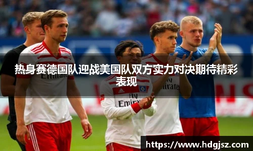 热身赛德国队迎战美国队双方实力对决期待精彩表现
