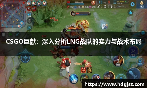 CSGO巨献：深入分析LNG战队的实力与战术布局
