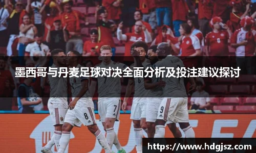 墨西哥与丹麦足球对决全面分析及投注建议探讨