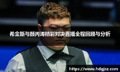 希金斯与颜丙涛精彩对决直播全程回顾与分析