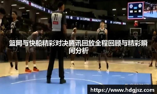 篮网与快船精彩对决腾讯回放全程回顾与精彩瞬间分析