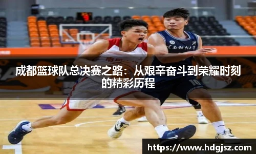 成都篮球队总决赛之路：从艰辛奋斗到荣耀时刻的精彩历程